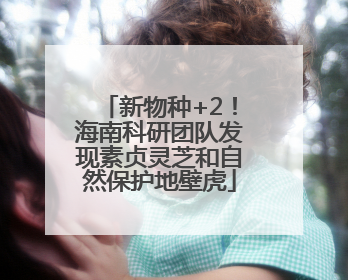 新物种+2！海南科研团队发现素贞灵芝和自然保护地壁虎